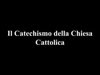 Il Catechismo della Chiesa
Cattolica

 