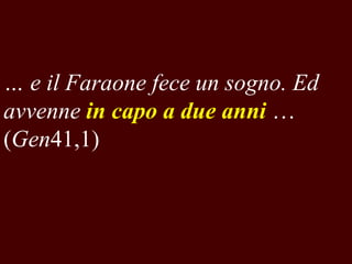 … e il Faraone fece un sogno. Ed
avvenne in capo a due anni …
(Gen41,1)

 