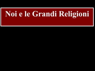 Noi e le Grandi Religioni

 