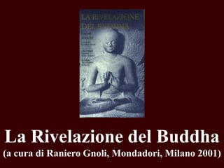 La Rivelazione del Buddha
(a cura di Raniero Gnoli, Mondadori, Milano 2001)

 