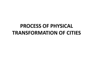 PROCESS OF PHYSICAL
TRANSFORMATION OF CITIES

 