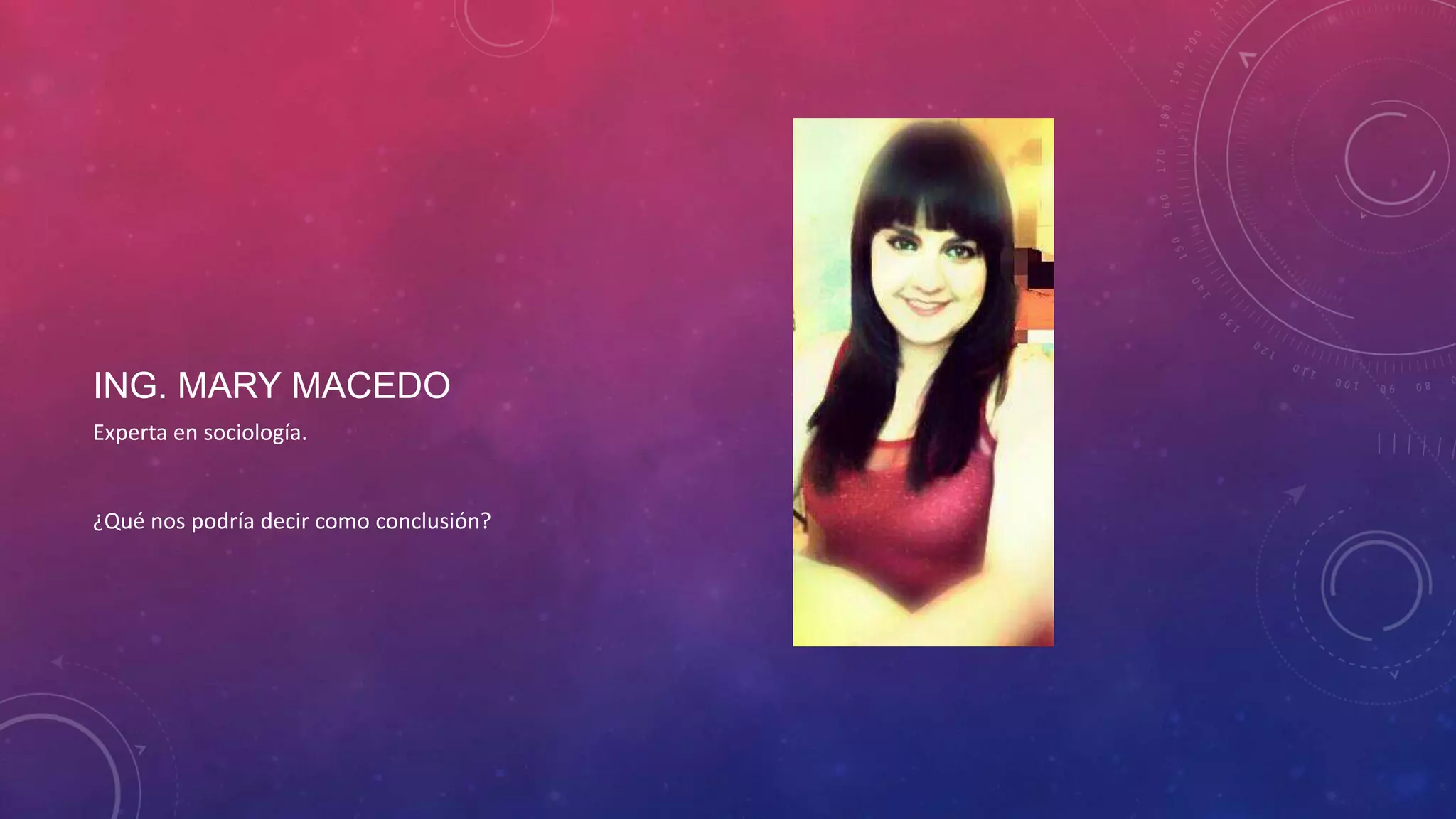 ING. MARY MACEDO
Experta en sociología.

¿Qué nos podría decir como conclusión?

 