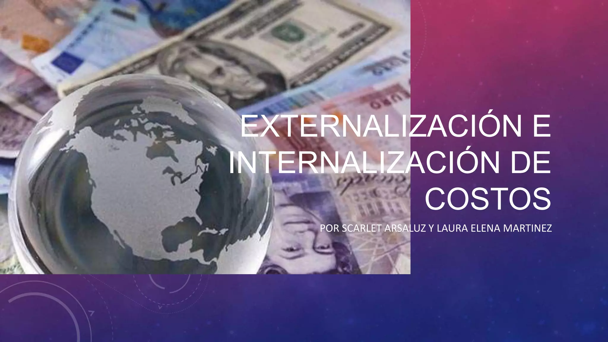 EXTERNALIZACIÓN E
INTERNALIZACIÓN DE
COSTOS
POR SCARLET ARSALUZ Y LAURA ELENA MARTINEZ

 