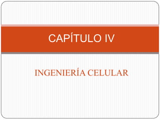 CAPÍTULO IV
INGENIERÍA CELULAR

 