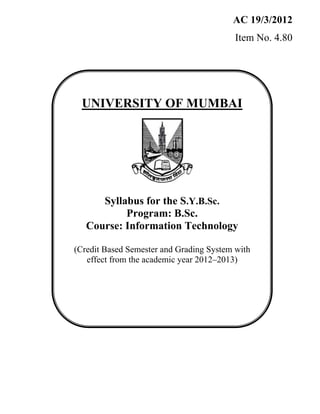 AC 19/3/2012
Item No. 4.80

UNIVERSITY OF MUMBAI

Syllabus for the S.Y.B.Sc.
Program: B.Sc.
Course: Information Technology
(Credit Based Semester and Grading System with
effect from the academic year 2012–2013)

 