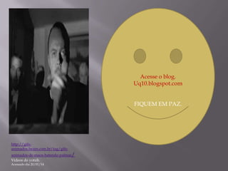Acesse o blog.
Uq10.blogspot.com

FIQUEM EM PAZ.

http://gifsanimados.lwam.com.br/tag/gifs-

animados-de-maos-batendo-palmas/
Vídeos do yotub.
Acessado dia 20/01/14

 