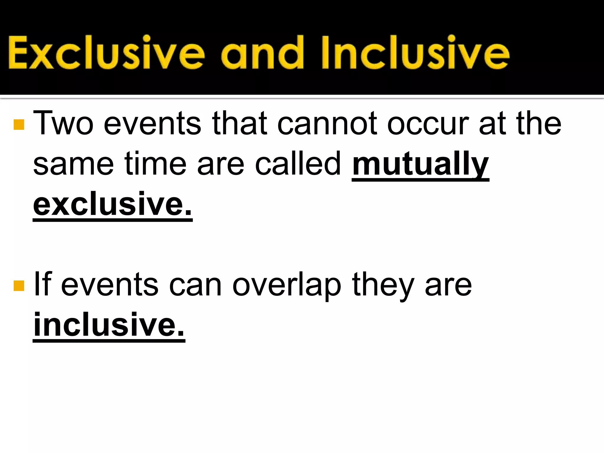  Two

events that cannot occur at the
same time are called mutually
exclusive.

 If

events can overlap they are
inclusive.

 