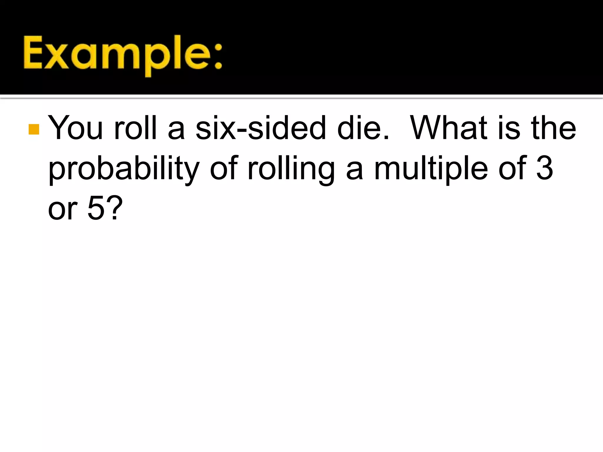  You

roll a six-sided die. What is the
probability of rolling a multiple of 3
or 5?

 