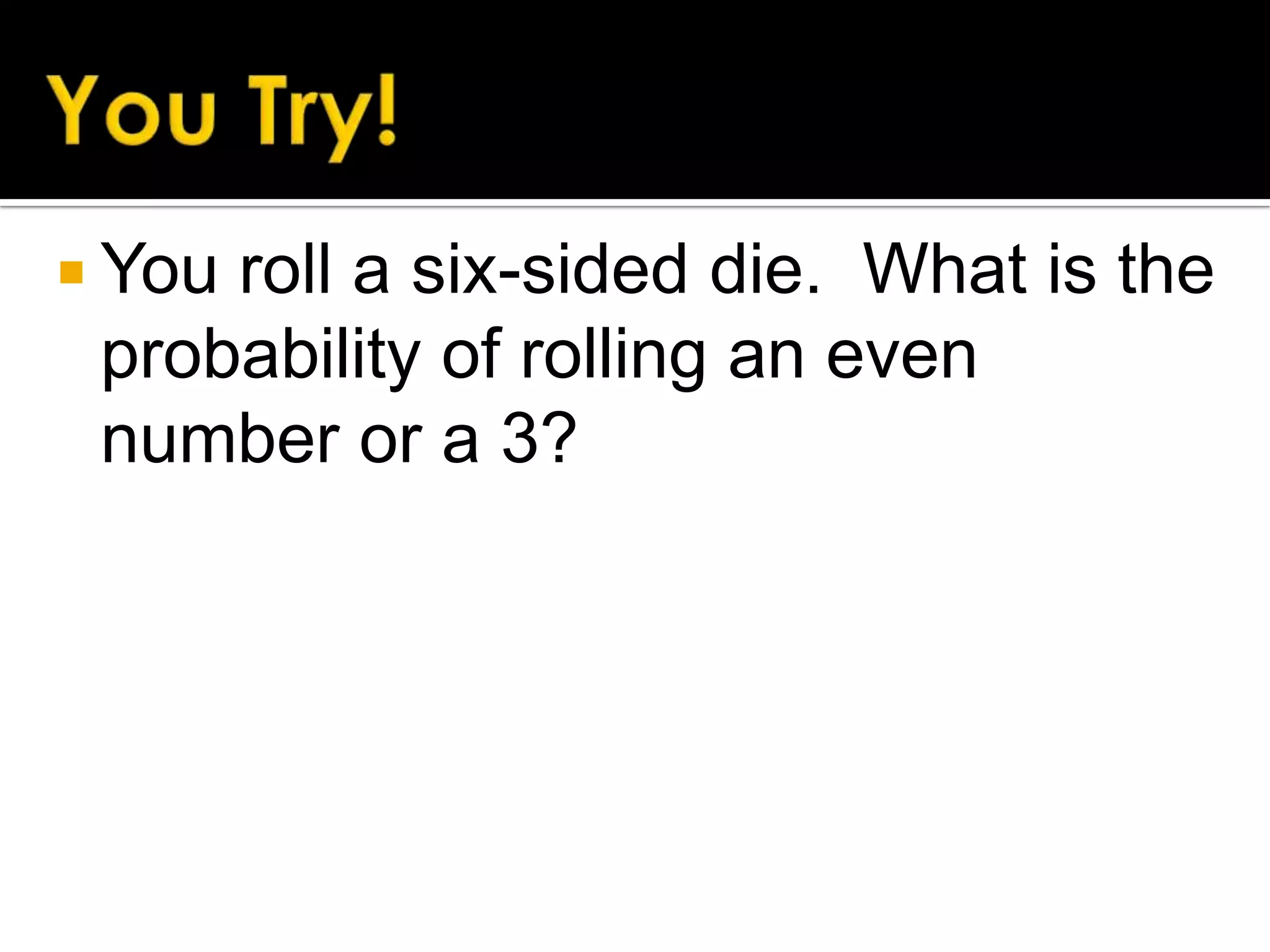  You

roll a six-sided die. What is the
probability of rolling an even
number or a 3?

 