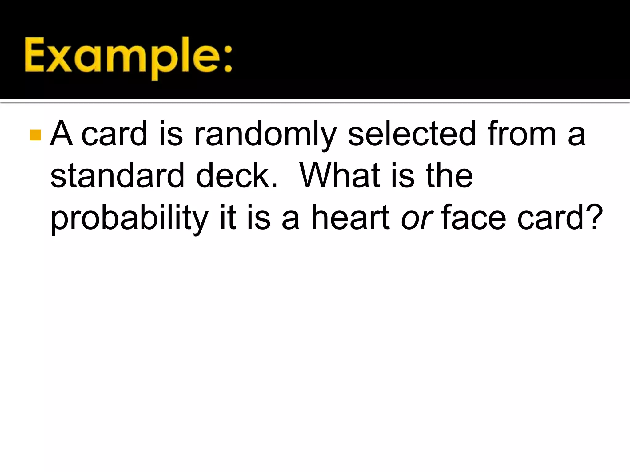  A card

is randomly selected from a
standard deck. What is the
probability it is a heart or face card?

 