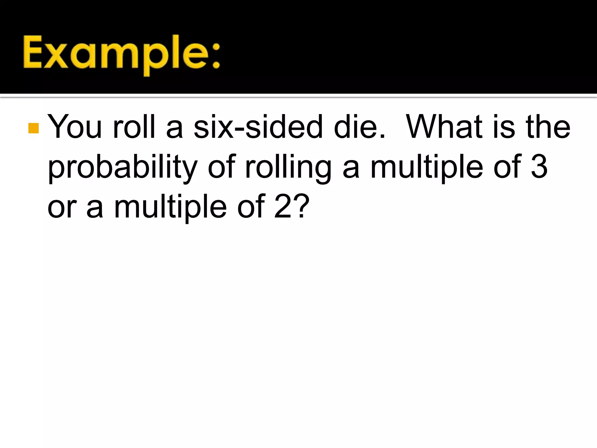  You

roll a six-sided die. What is the
probability of rolling a multiple of 3
or a multiple of 2?

 