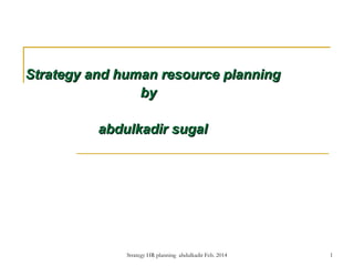 Strategy and human resource planning
by
abdulkadir sugal

Strategy HR planning abdulkadir Feb. 2014

1

 