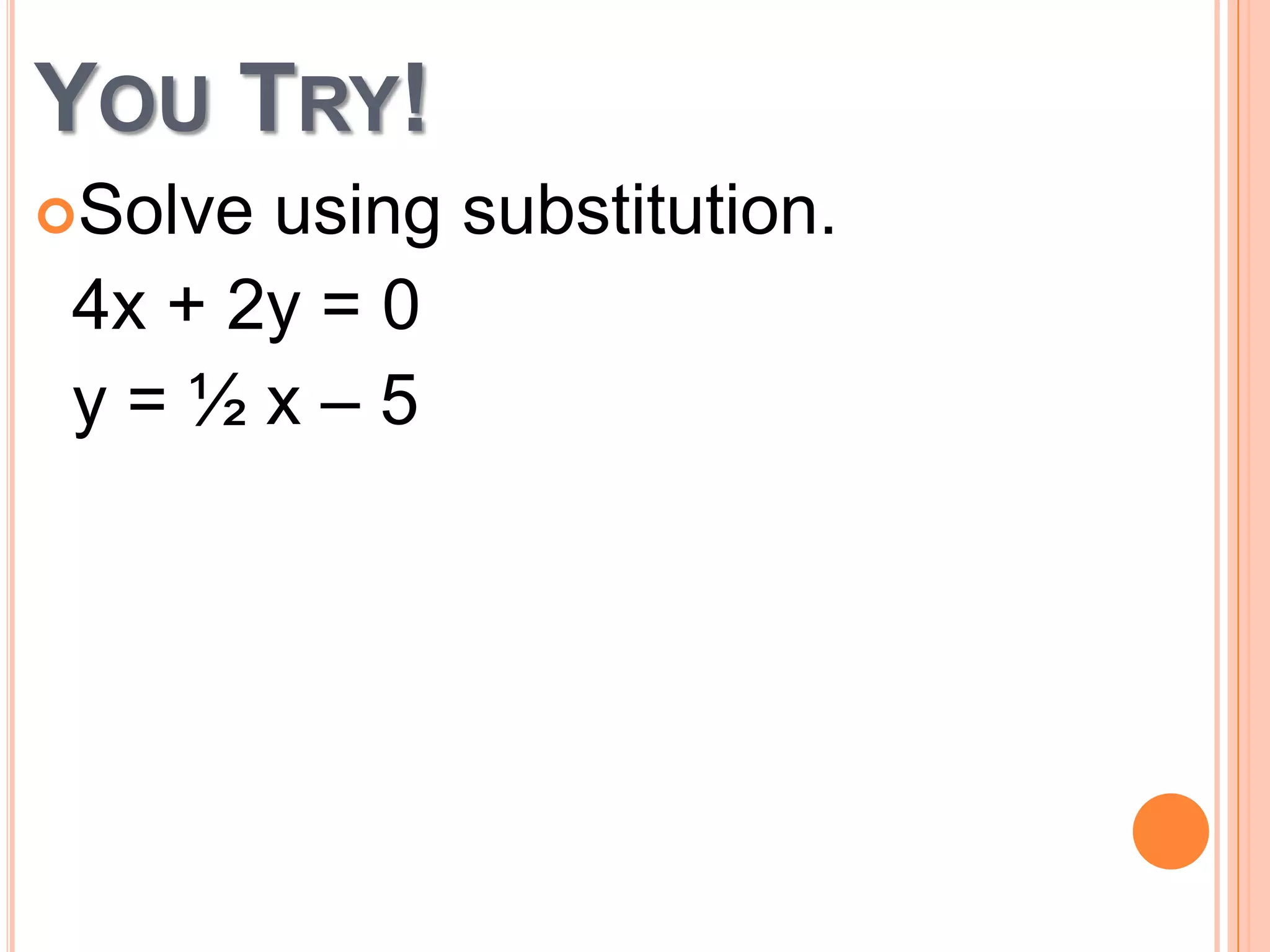 YOU TRY!
Solve
using substitution.
4x + 2y = 0
y=½x–5