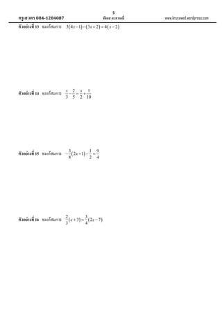 5

ครูเสวตร 084-1284087

พีเอส อะคาเดมี่

ตัวอย่ างที่ 13 จงแก้สมการ

3  4 x  1   3x  2   4  x  2 

ตัวอย่ างที่ 14 จงแก้สมการ

x 2 x 1
  
3 5 2 10

ตัวอย่ างที่ 15 จงแก้สมการ



ตัวอย่ างที่ 16 จงแก้สมการ

2
3
 z  3   2 z  7 
3
4

3
1 9
 2 x  1  
8
2 4

www.krusawed.wordpress.com

 