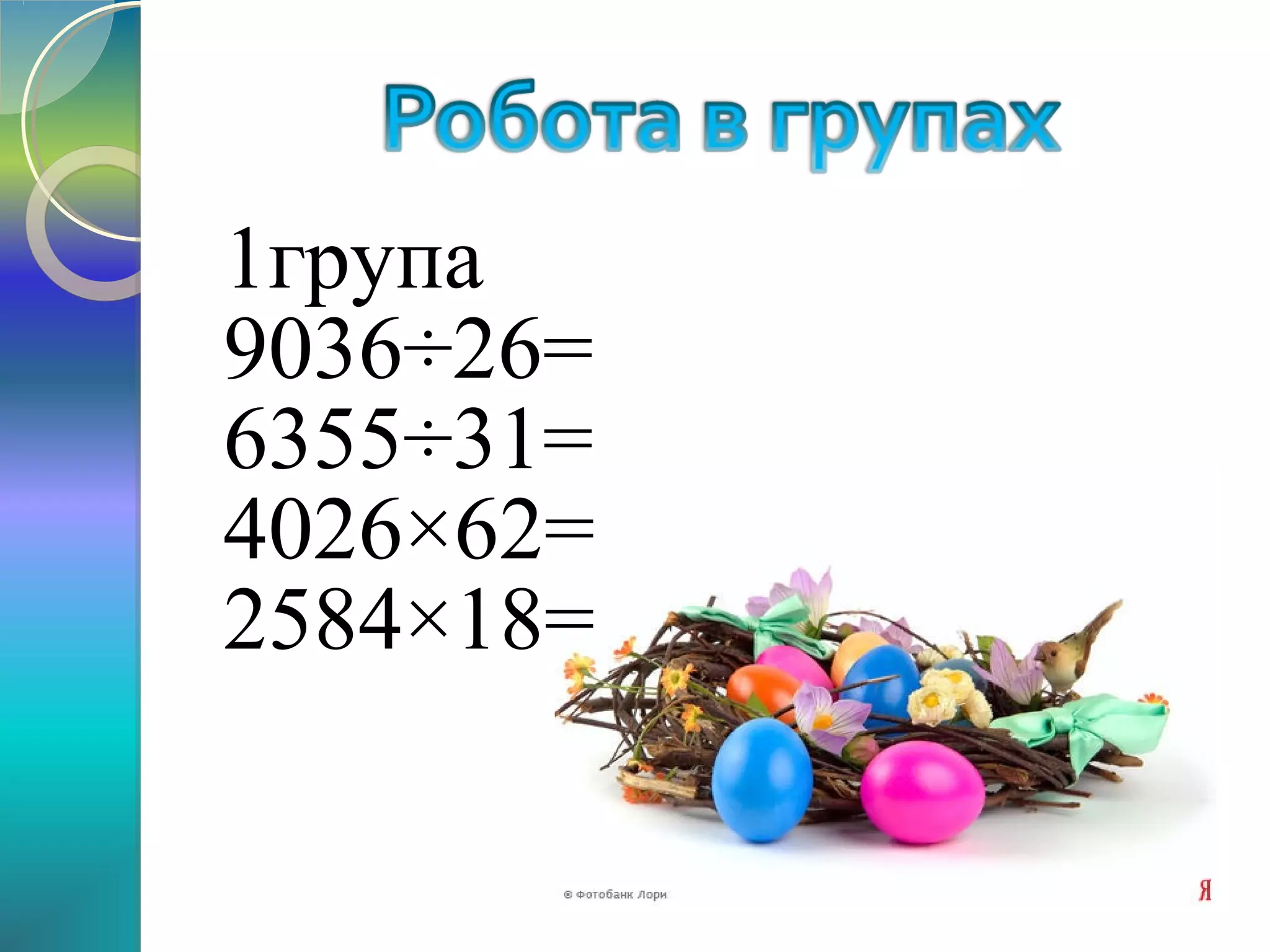 1група
9036÷26=
6355÷31=
4026×62=
2584×18=

 