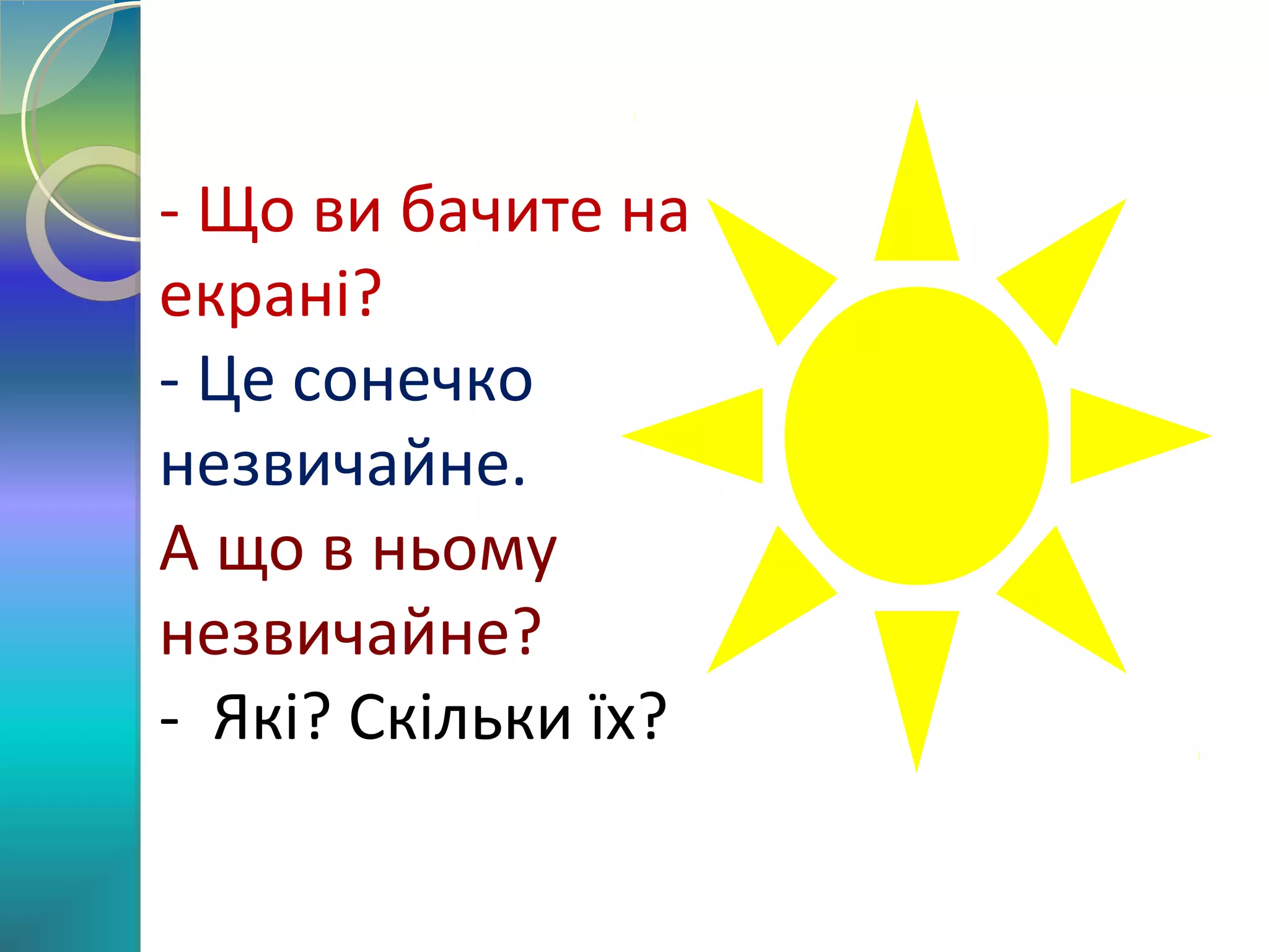 - Що ви бачите на
екрані?
- Це сонечко
незвичайне.
А що в ньому
незвичайне?
- Які? Скільки їх?

 