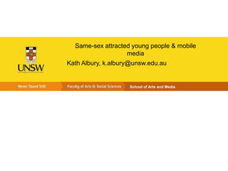 Same-sex attracted young people & mobile
media
Kath Albury, k.albury@unsw.edu.au

School of Arts and Media

 