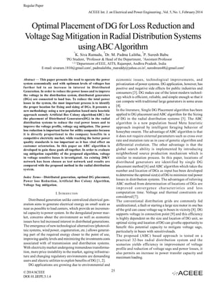Regular Paper
ACEEE Int. J. on Electrical and Power Engineering , Vol. 5, No. 1, February 2014

Optimal Placement of DG for Loss Reduction and
Voltage Sag Mitigation in Radial Distribution Systems
using ABC Algorithm
1

2

3

K. Siva Ramudu, Dr. M. Padma Lalitha, P. Suresh Babu

1

PG Student, 2Professor & Head of the Department, 3Assistant Professor
1,2,3
Department of EEE, AITS, Rajampet, Andhra Pradesh, India
E-mail: sivaram.1810@gmail.com1, padmalalitha_mareddy@yahoo.co.in2, sureshram48@gmail.com3
economic issues, technological improvements, and
privatization of power systems. DG application, however, has
positive and negative side effects for public industries and
consumers [3]. DG makes use of the latest modern technology which is efficient, reliable, and simple enough so that it
can compete with traditional large generators in some areas
[4].
In the literature, Single DG Placement algorithm has been
applied to DG placement and ABC algorithm for the Sizing
of DG in the radial distribution systems [5]. The ABC
algorithm is a new population based Meta heuristic
approach inspired by intelligent foraging behavior of
honeybee swarm. The advantage of ABC algorithm is that
it does not require external parameters such as cross over
rate and mutation rate as in case of genetic algorithm and
differential evolution. The other advantage is that the
global search ability is implemented by introducing
neighborhood source production mechanism which is
similar to mutation process. In this paper, locations of
distributed generators are identified by single DG
placement method [6] and ABC algorithm which takes the
number and location of DGs as input has been developed
to determine the optimal size(s) of DG to minimize real power
losses in distribution systems. The advantages of relieving
ABC method from determination of locations of DGs are
i m pr oved con ver gence ch a r a ct er i st i cs a n d less
computation time. Voltage and thermal constraints are
considered [7].
The conventional distribution grids are commonly fed
unidirectional, a fault or starting a large size motor in one bus
of the grid can cause voltage sag in buses in vicinity [8]. DG
supports voltage in connection point [9] and this efficiency
is highly dependent on the size and location of DG unit, so
optimal sizing and location of DG can givethe opportunity to
benefit this potential capacity to mitigate voltage sags,
particularly in buses with sensitiveloads.
The proposed (ABC) based approach is tested on a
practical 32-bus radial distribution system and the
scenarios yields efficiency in improvement of voltage
profile and reduction of voltage sags and power losses, it
also permits an increase in power transfer capacity and
maximum loading.

Abstract — This paper presents the need to operate the power
system economically and with optimum levels of voltages has
further led to an increase in interest in Distributed
Generation. In order to reduce the power losses and to improve
the voltage in the distribution system, distributed generators
(DGs) are connected to load bus. To reduce the total power
losses in the system, the most important process is to identify
the proper location for fixing and sizing of DGs. It presents a
new methodology using a new population based meta heuristic
approach namely Artificial Bee Colony algorithm(ABC) for
the placement of Distributed Generators(DG) in the radial
distribution systems to reduce the real power losses and to
improve the voltage profile, voltage sag mitigation. The power
loss reduction is important factor for utility companies because
it is directly proportional to the company benefits in a
competitive electricity market, while reaching the better power
quality standards is too important as it has vital effect on
customer orientation. In this paper an ABC algorithm is
developed to gain these goals all together. In order to evaluate
sag mitigation capability of the proposed algorithm, voltage
in voltage sensitive buses is investigated. An existing 20KV
network has been chosen as test network and results are
compared with the proposed method in the radial distribution
system.
Index Terms—Distributed generation, optimal DG placement,
Power loss Reduction, Artificial Bee Colony Algorithm,
Voltage Sag mitigation.

I. INTRODUCTION
Distributed generation unlike centralized electrical generation aims to generate electrical energy on small scale as
near as possible to load centers, which provide an incremental capacity to power system. In the deregulated power market, concerns about the environment as well as economic
issues have led increased interest in distributed generations.
The emergence of new technological alternatives (photovoltaic systems, wind power, cogeneration, etc.) allows generating part of the required energy closer to the point of use,
improving quality levels and minimizing the investments costs
associated with of transmission and distribution systems.
With electricity market undergoing tremendous transformation, more price instability in the market, ageing infrastructure and changing regulatory environments are demanding
users and electric utilities to exploit benefits of DG [1, 2].
DG applications are growing due to environmental and
© 2014 ACEEE
DOI: 01.IJEPE.5.1.4

25

 