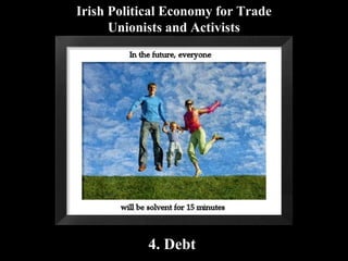 Irish Political Economy for Trade
Unionists and Activists

4. Debt

 