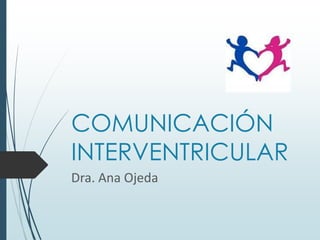 COMUNICACIÓN
INTERVENTRICULAR
Dra. Ana Ojeda

 
