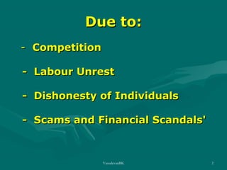Due to:
- Competition
- Labour Unrest
- Dishonesty of Individuals
- Scams and Financial Scandals'

VasudevanBK

2

 