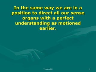 In the same way we are in a
position to direct all our sense
organs with a perfect
understanding as motioned
earlier.

VasudevanBK

24

 