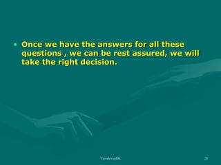 • Once we have the answers for all these
questions , we can be rest assured, we will
take the right decision.

VasudevanBK

28

 