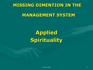 MISSING DIMENTION IN THE
MANAGEMENT SYSTEM

Applied
Spirituality

VasudevanBK

5

 