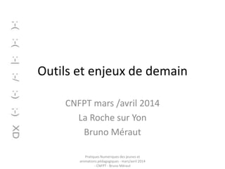 Outils et enjeux de demain
CNFPT mars /avril 2014
La Roche sur Yon
Bruno Méraut
Pratiques Numériques des jeunes et
animations pédagogiques - mars/avril 2014
- CNFPT - Bruno Méraut

 