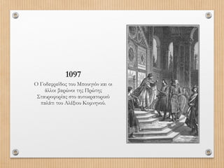 1097
Ο Γοδεφρείδος του Μπουιγιόν και οι
άλλοι βαρώνοι της Πρώτης
Σταυροφορίας στο αυτοκρατορικό
παλάτι του Αλέξιου Κομνηνού.

 