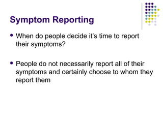 Symptom Reporting
 When

do people decide it’s time to report
their symptoms?

 People

do not necessarily report all of their
symptoms and certainly choose to whom they
report them

 