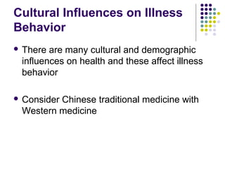 Cultural Influences on Illness
Behavior
 There

are many cultural and demographic
influences on health and these affect illness
behavior

 Consider

Chinese traditional medicine with
Western medicine

 