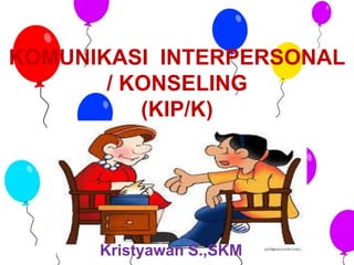 KOMUNIKASI INTERPERSONAL
/ KONSELING
(KIP/K)
Kristyawan S.,SKM
 