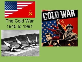 The Cold War
1945 to 1991
 