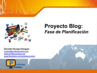 Proyecto Blog:
Fase de Planificación
Gerardo Chunga Chinguel
cursos@profesoronline.net
www.profesoronline.net
www.facebook.com/profesoronline
 