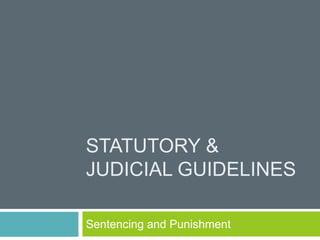 STATUTORY &
JUDICIAL GUIDELINES
Sentencing and Punishment
 