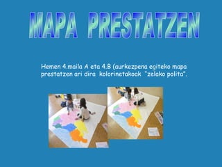 Hemen 4.maila A eta 4.B (aurkezpena egiteko mapa
prestatzen ari dira kolorinetakoak “zelako polita”.
 