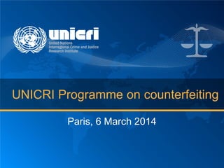 UNICRI Programme on counterfeiting
Paris, 6 March 2014
 