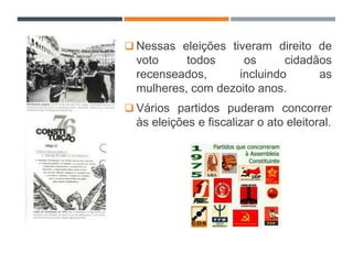  Nessas eleições tiveram direito de
voto todos os cidadãos
recenseados, incluindo as
mulheres, com dezoito anos.
 Vários partidos puderam concorrer
às eleições e fiscalizar o ato eleitoral.
 