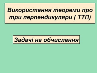 Використання теореми про
три перпендикуляри ( ТТП)
Задачі на обчислення
 