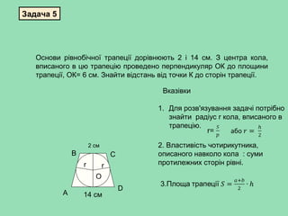 Задача 5
Основи рівнобічної трапеції дорівнюють 2 і 14 см. З центра кола,
вписаного в цю трапецію проведено перпендикуляр ...