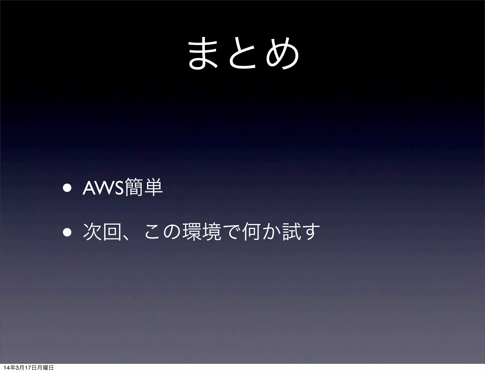 まとめ
• AWS簡単
• 次回、この環境で何か試す
14年3月17日月曜日
 