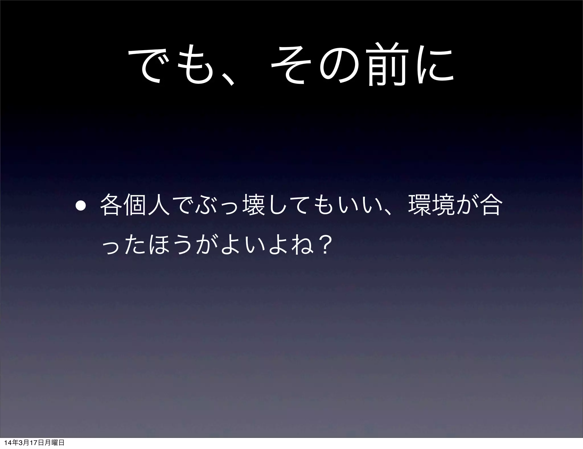 でも、その前に
• 各個人でぶっ壊してもいい、環境が合
ったほうがよいよね？
14年3月17日月曜日
 