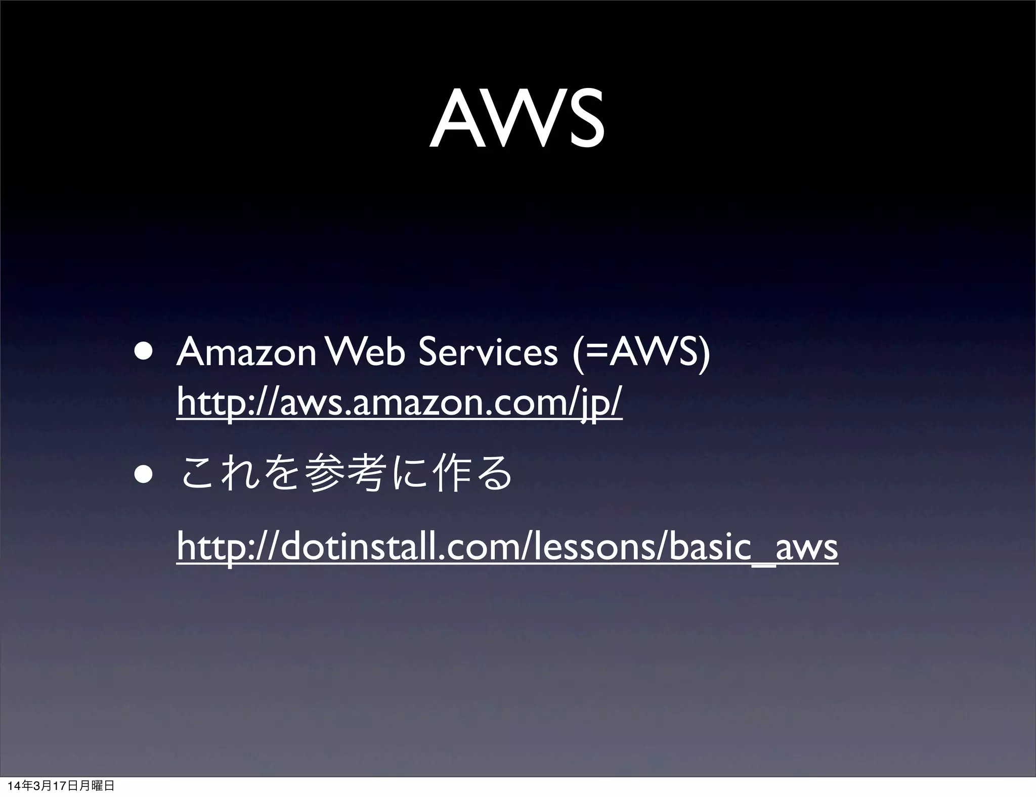 AWS
• Amazon Web Services (=AWS)
http://aws.amazon.com/jp/
• これを参考に作る
http://dotinstall.com/lessons/basic_aws
14年3月17日月曜日
 