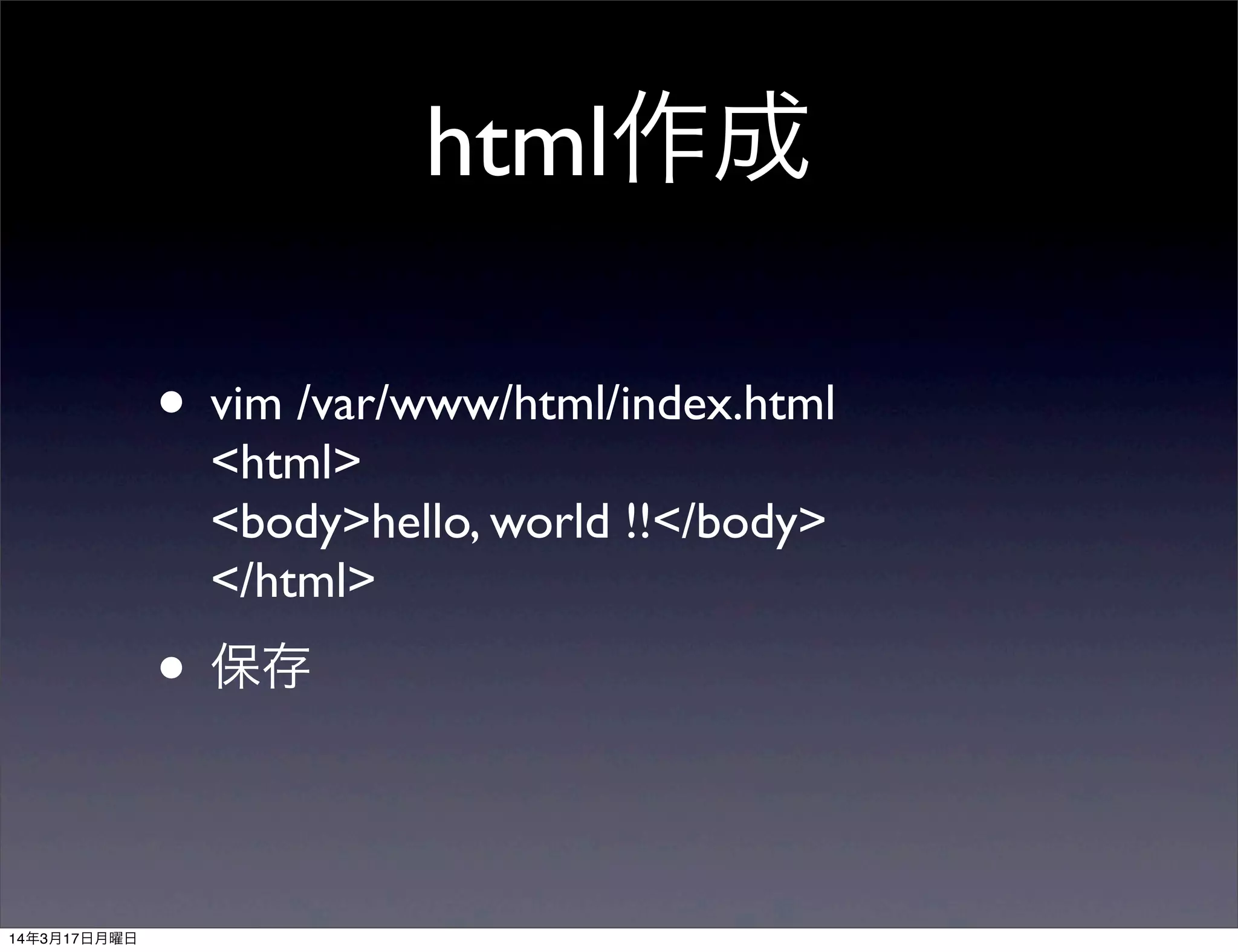 html作成
• vim /var/www/html/index.html
<html>
<body>hello, world !!</body>
</html>
• 保存
14年3月17日月曜日
 