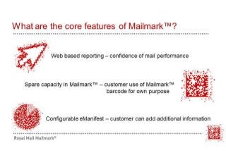 What are the core features of Mai|markTM ?
Web based reporting - confidence of mail performance
 