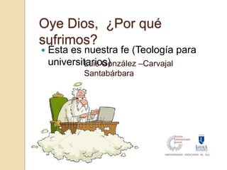 Oye Dios, ¿Por qué
sufrimos?
 Ésta es nuestra fe (Teología para
universitarios)Luis González –Carvajal
Santabárbara
 