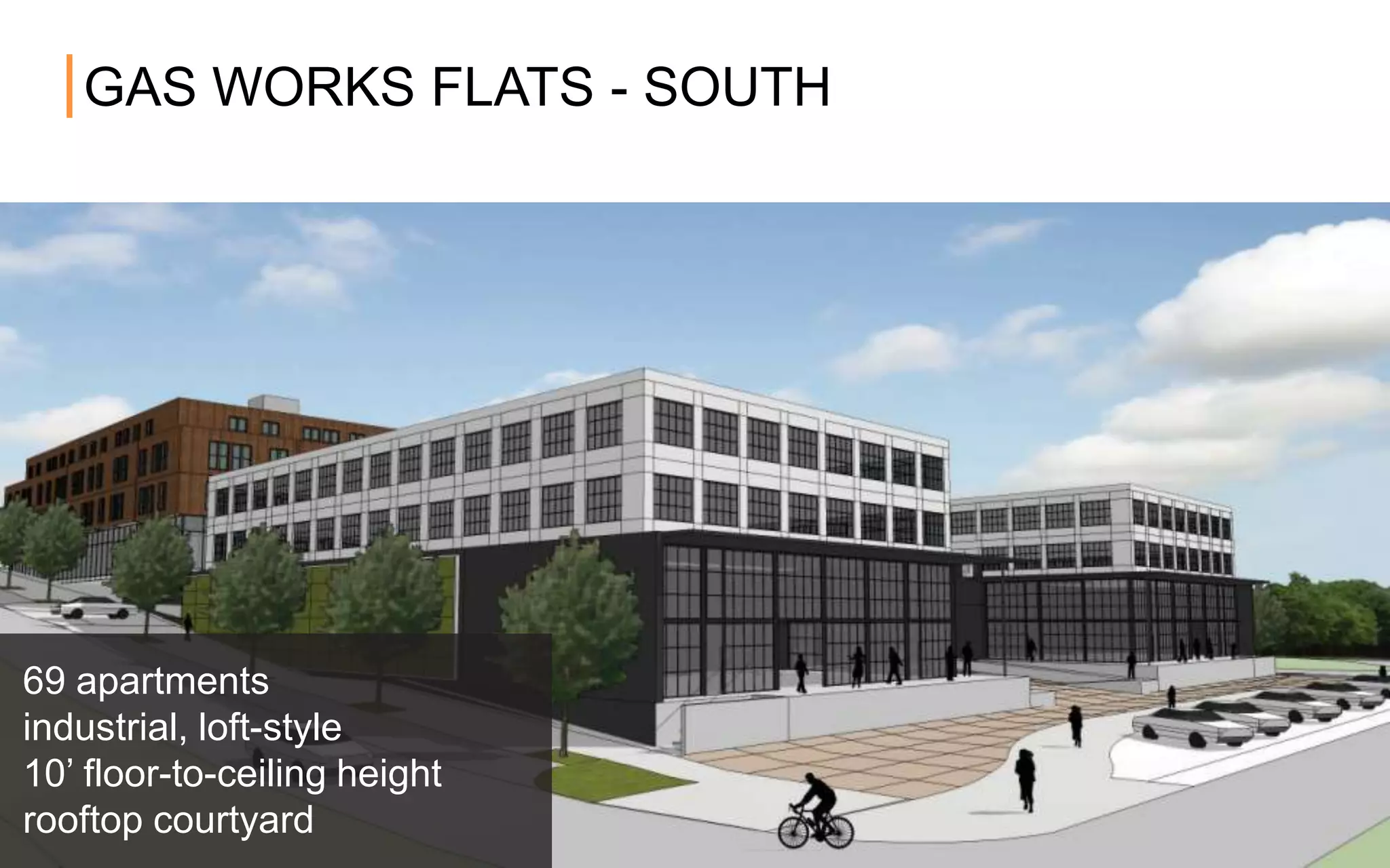 GAS WORKS FLATS - SOUTH
69 apartments
industrial, loft-style
10’ floor-to-ceiling height
rooftop courtyard
 