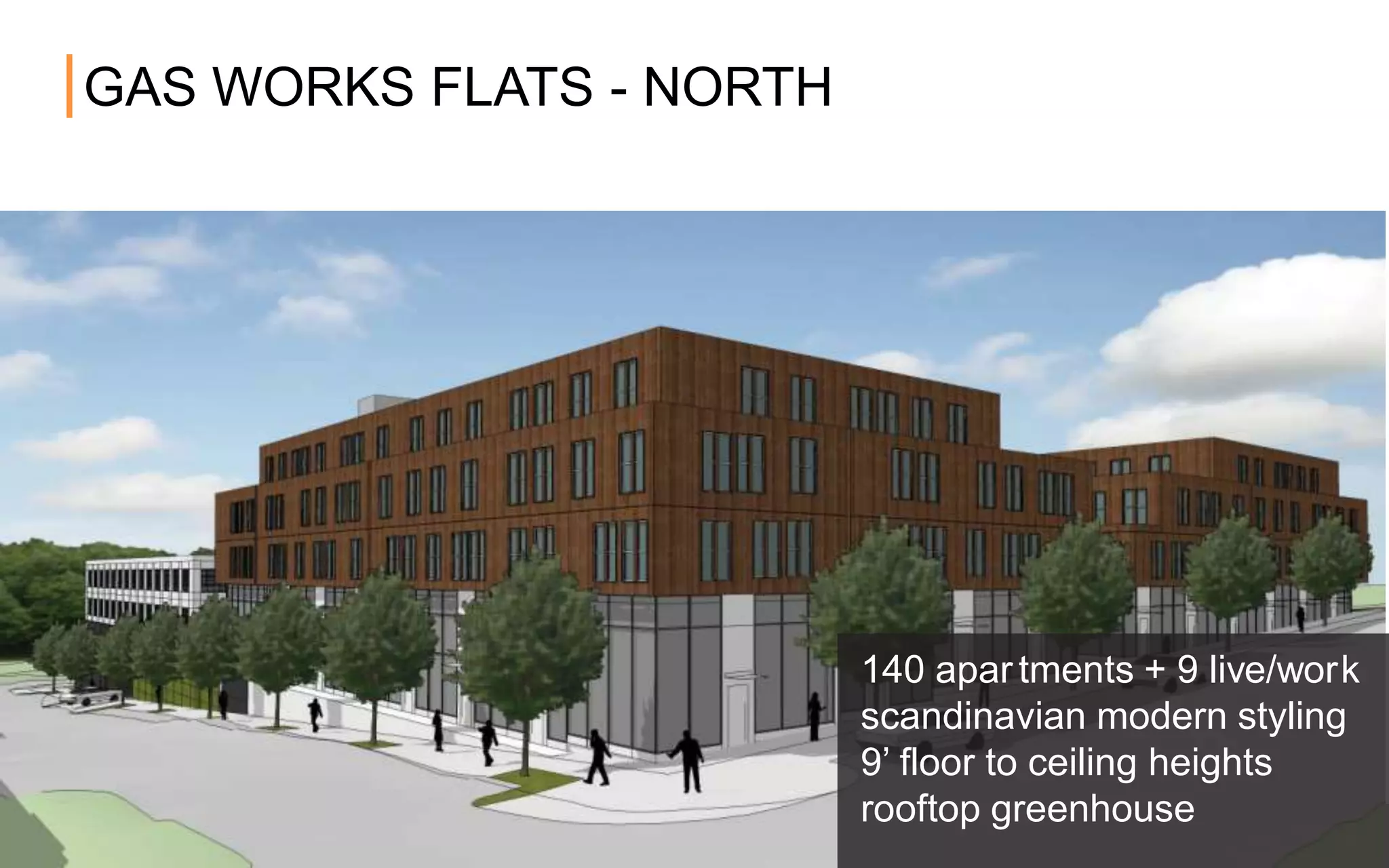 GAS WORKS FLATS - NORTH
140 apar tments + 9 live/work
scandinavian modern styling
9’ floor to ceiling heights
rooftop greenhouse
 