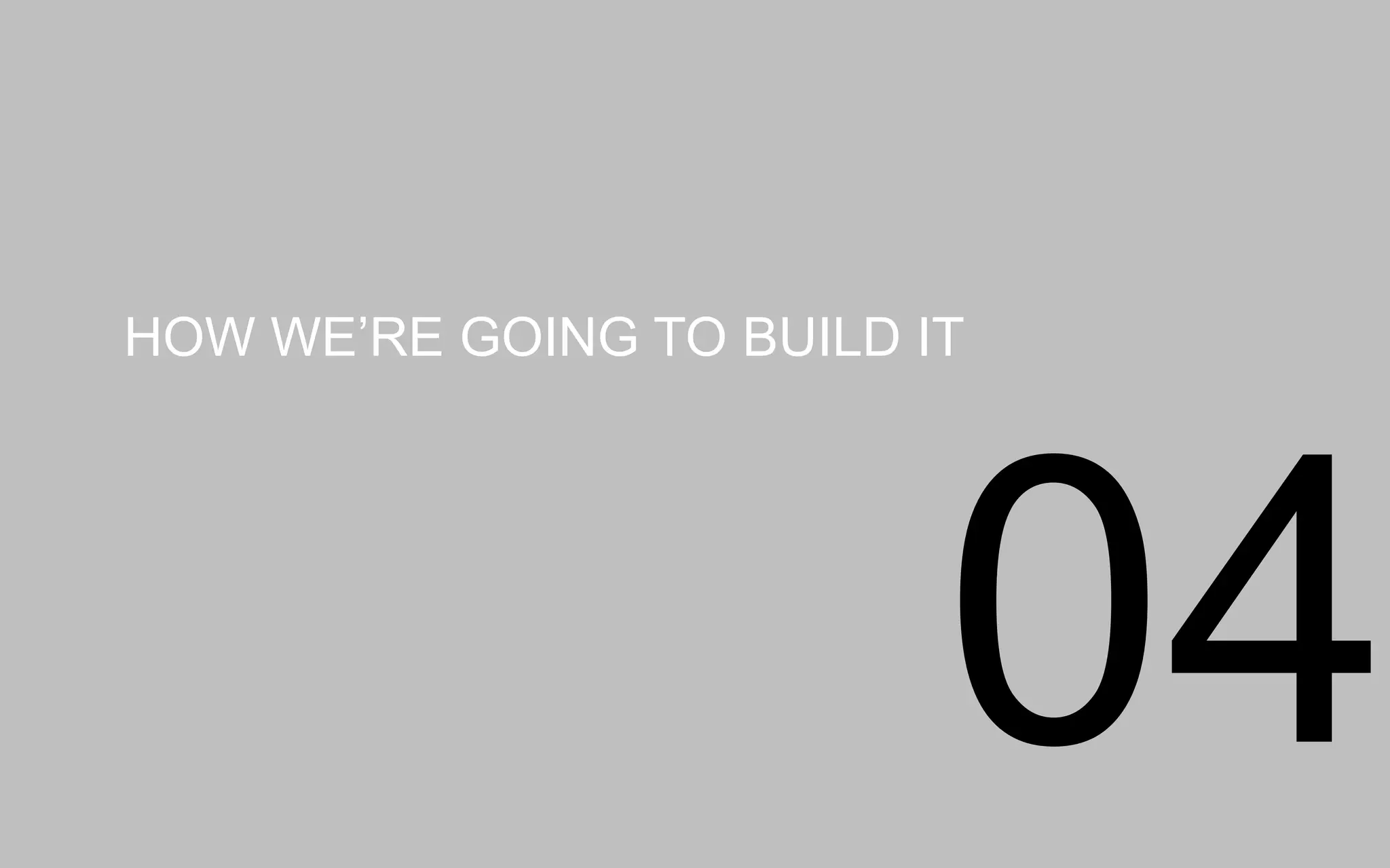 HOWWE’RE GOING TO BUILD IT
04
 